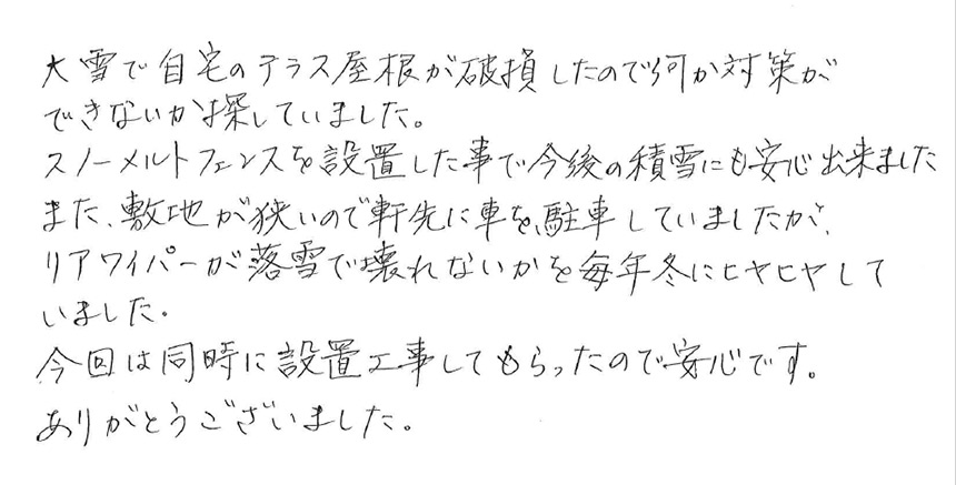 リフォームのサイダ様からスノーメルとフェンスを提供いただいてありがとうございました。今まで玄関の軒先に溜まった雪を朝から除雪する必要がありましたがスノーメルトフェンスのおかげでストレスがなくなりました。同時に設置した融雪マットと相乗効果で玄関先はほぼ雪がない状態です。朝の忙しい時間に余裕ができました。（あくまで個人の感想です）